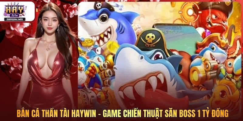 Bắn Cá Thần Tài Haywin - Game Chiến Thuật Săn Boss 1 Tỷ Đồng