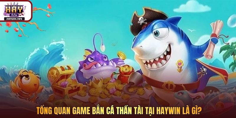Tổng quan game bắn cá Thần Tài tại Haywin là gì?