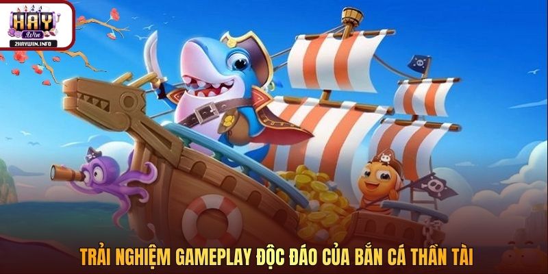 Trải nghiệm gameplay độc đáo của bắn cá Thần Tài