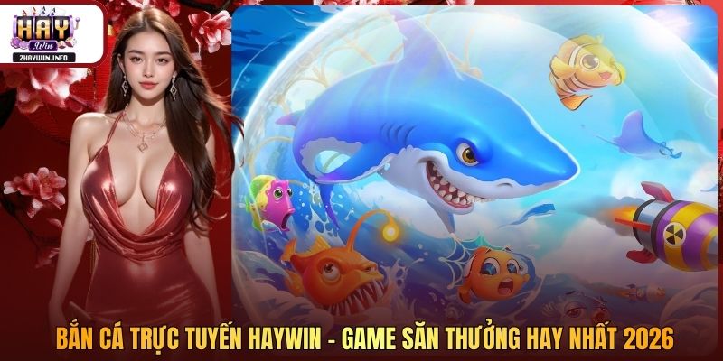 Bắn Cá Trực Tuyến Haywin - Game Săn Thưởng Hay Nhất 2026