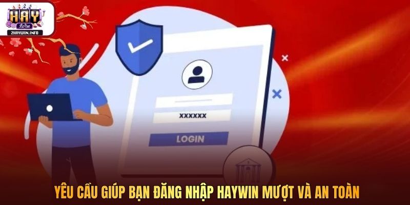 Yêu cầu giúp bạn đăng nhập Haywin mượt và an toàn
