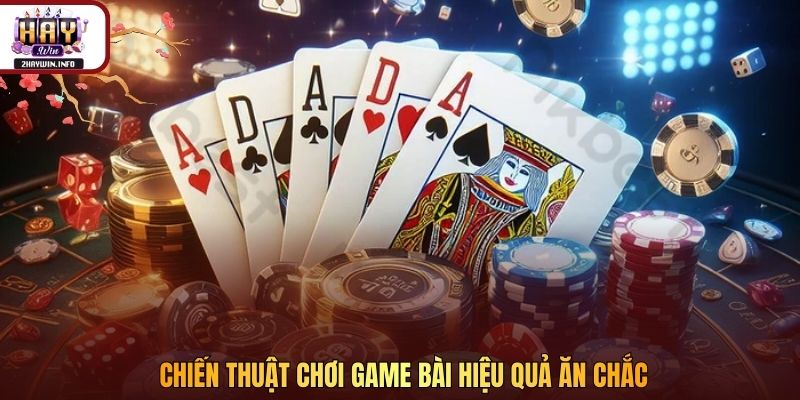 Chiến thuật chơi game bài hiệu quả ăn chắc