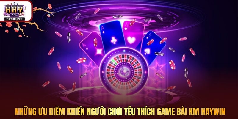 Những ưu điểm khiến người chơi yêu thích game bài KM Haywin