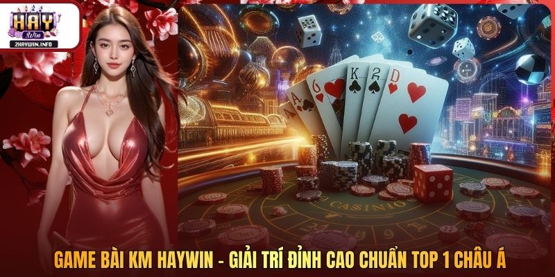 Game Bài KM Haywin - Giải Trí Đỉnh Cao Chuẩn Top 1 Châu Á