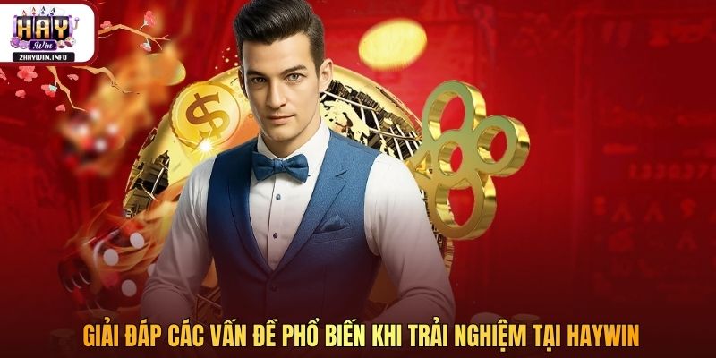  Giải đáp các vấn đề phổ biến khi trải nghiệm tại Haywin