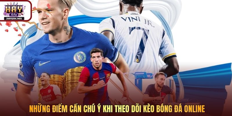 Những điểm cần chú ý khi theo dõi kèo bóng đá online