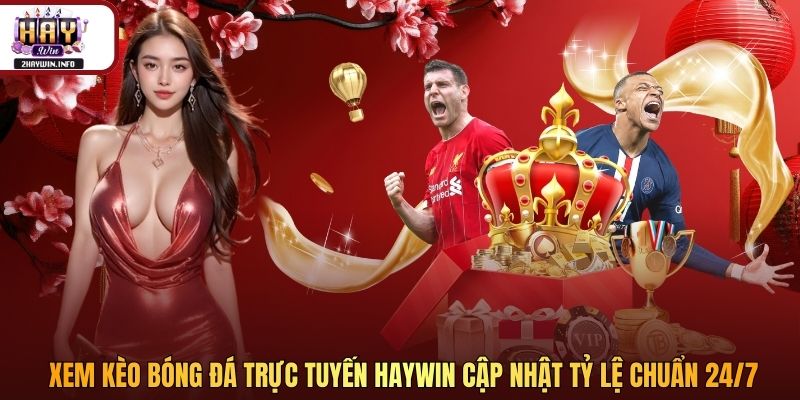 Xem Kèo Bóng Đá Trực Tuyến Haywin Cập Nhật Tỷ Lệ Chuẩn 24/7